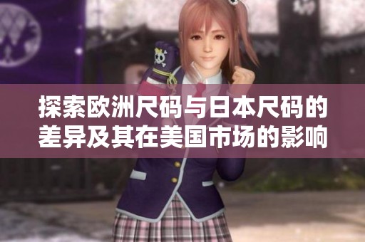 探索欧洲尺码与日本尺码的差异及其在美国市场的影响