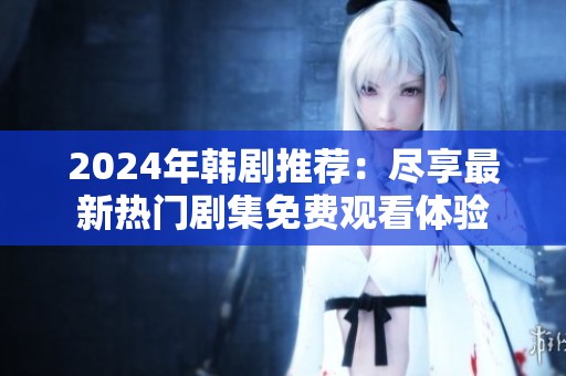 2024年韩剧推荐：尽享最新热门剧集免费观看体验
