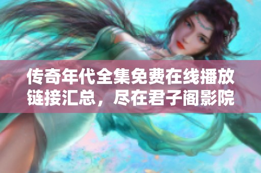 传奇年代全集免费在线播放链接汇总，尽在君子阁影院