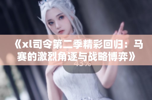 《xl司令第二季精彩回归：马赛的激烈角逐与战略博弈》