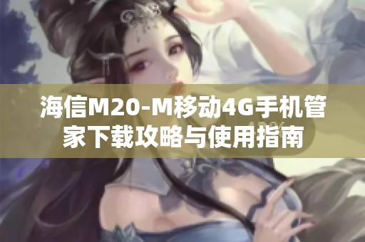 海信M20-M移动4G手机管家下载攻略与使用指南