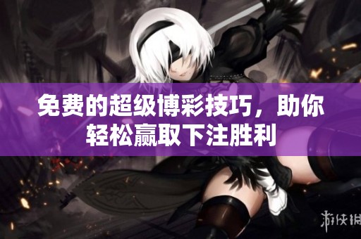 免费的超级博彩技巧，助你轻松赢取下注胜利