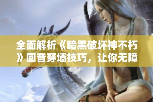 全面解析《暗黑破坏神不朽》回音穿墙技巧，让你无障碍畅享游戏世界