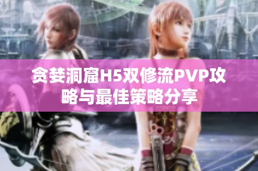 贪婪洞窟H5双修流PVP攻略与最佳策略分享