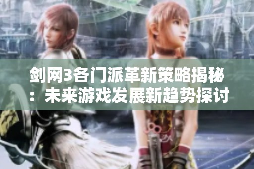 剑网3各门派革新策略揭秘：未来游戏发展新趋势探讨