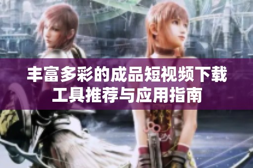 丰富多彩的成品短视频下载工具推荐与应用指南