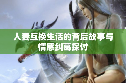 人妻互换生活的背后故事与情感纠葛探讨