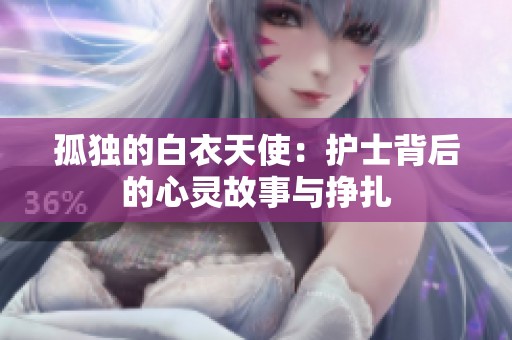 孤独的白衣天使：护士背后的心灵故事与挣扎