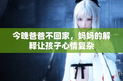 今晚爸爸不回家，妈妈的解释让孩子心情复杂