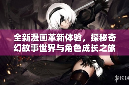 全新漫画革新体验，探秘奇幻故事世界与角色成长之旅