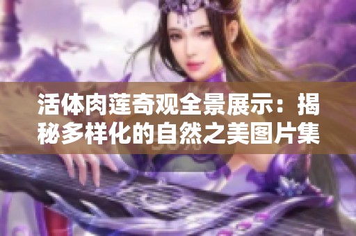 活体肉莲奇观全景展示：揭秘多样化的自然之美图片集