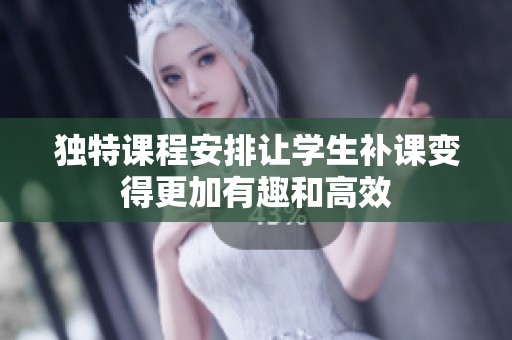 独特课程安排让学生补课变得更加有趣和高效