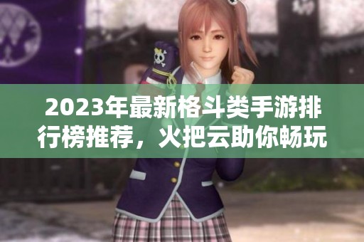 2023年最新格斗类手游排行榜推荐，火把云助你畅玩梦想之战