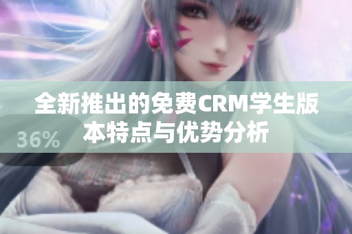 全新推出的免费CRM学生版本特点与优势分析