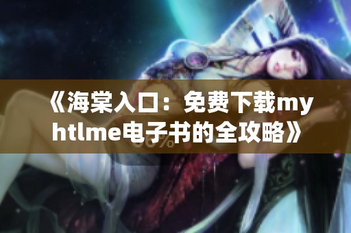 《海棠入口：免费下载myhtlme电子书的全攻略》