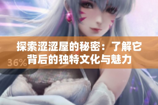 探索涩涩屋的秘密：了解它背后的独特文化与魅力
