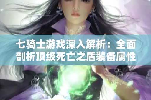 七骑士游戏深入解析：全面剖析顶级死亡之盾装备属性与实战技巧
