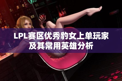 LPL赛区优秀豹女上单玩家及其常用英雄分析