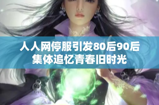 人人网停服引发80后90后集体追忆青春旧时光