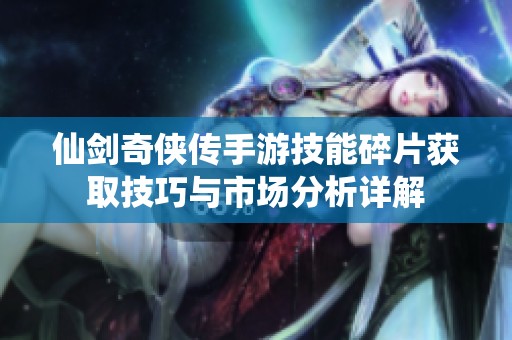 仙剑奇侠传手游技能碎片获取技巧与市场分析详解