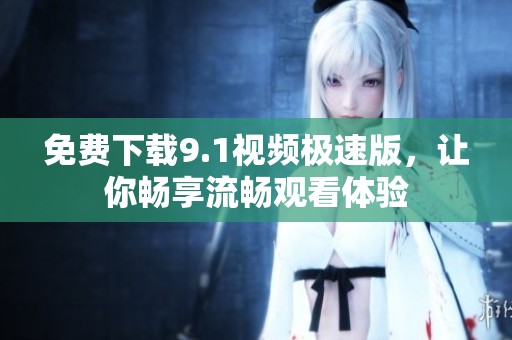 免费下载9.1视频极速版，让你畅享流畅观看体验