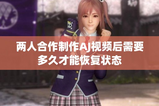 两人合作制作AJ视频后需要多久才能恢复状态