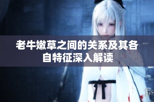 老牛嫩草之间的关系及其各自特征深入解读