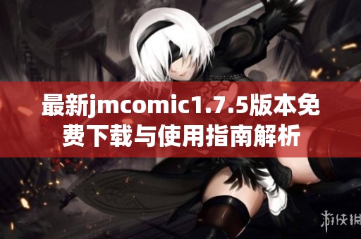 最新jmcomic1.7.5版本免费下载与使用指南解析