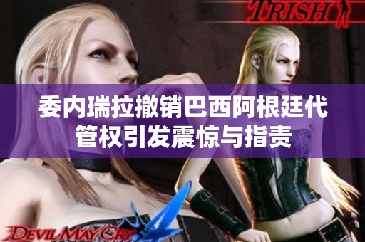 委内瑞拉撤销巴西阿根廷代管权引发震惊与指责