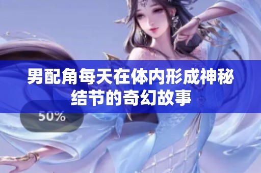 男配角每天在体内形成神秘结节的奇幻故事