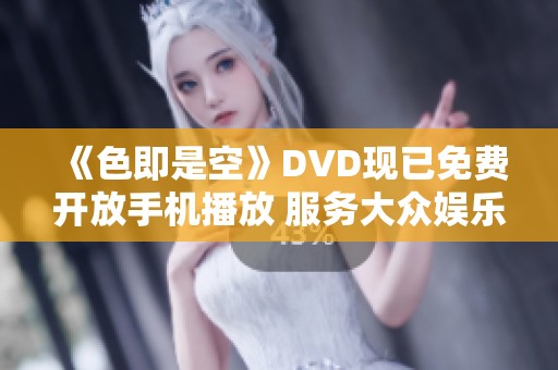 《色即是空》DVD现已免费开放手机播放 服务大众娱乐需求