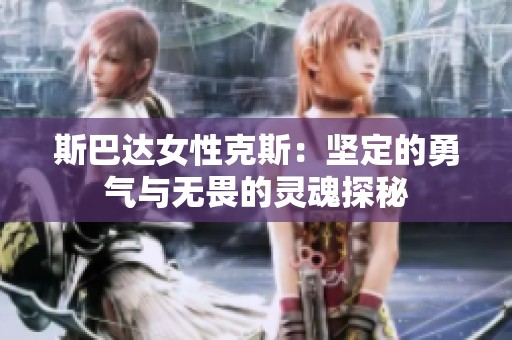 斯巴达女性克斯：坚定的勇气与无畏的灵魂探秘