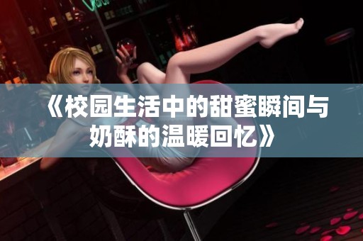 《校园生活中的甜蜜瞬间与奶酥的温暖回忆》