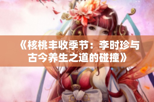 《核桃丰收季节：李时珍与古今养生之道的碰撞》