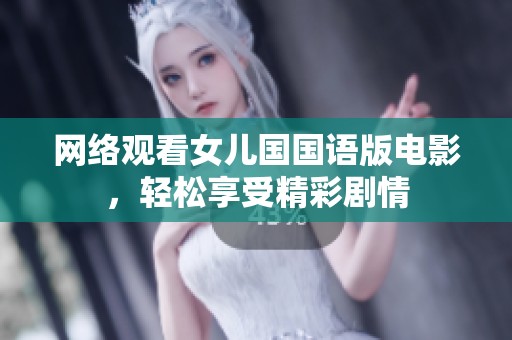 网络观看女儿国国语版电影，轻松享受精彩剧情