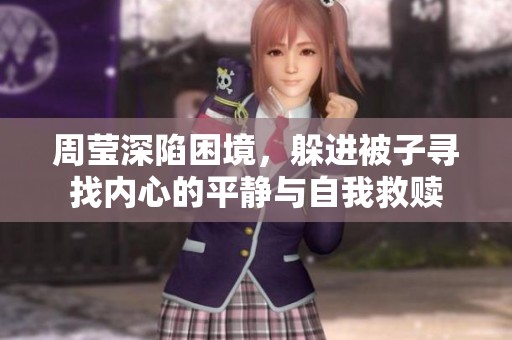 周莹深陷困境，躲进被子寻找内心的平静与自我救赎