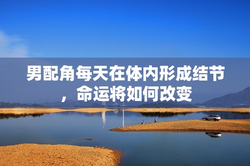 男配角每天在体内形成结节，命运将如何改变