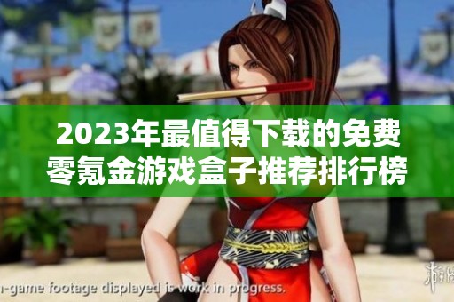 2023年最值得下载的免费零氪金游戏盒子推荐排行榜