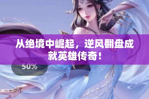 从绝境中崛起，逆风翻盘成就英雄传奇！
