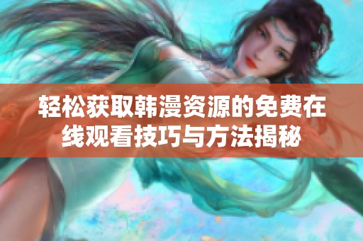 轻松获取韩漫资源的免费在线观看技巧与方法揭秘