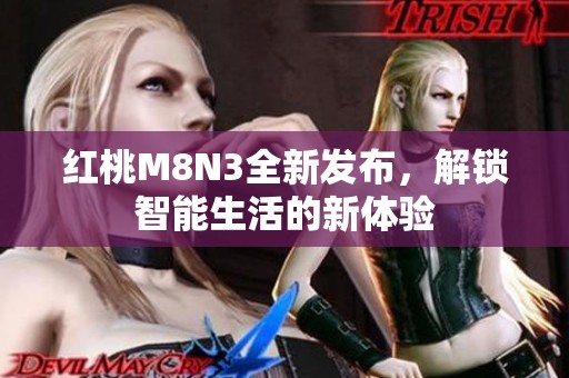 红桃M8N3全新发布，解锁智能生活的新体验