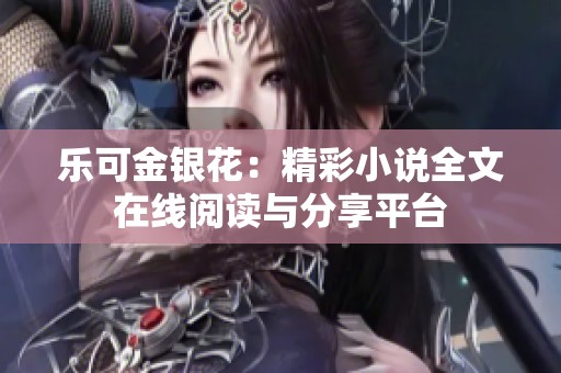 乐可金银花：精彩小说全文在线阅读与分享平台