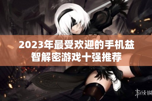 2023年最受欢迎的手机益智解密游戏十强推荐