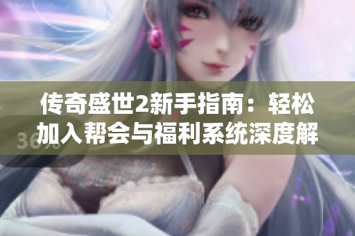 传奇盛世2新手指南：轻松加入帮会与福利系统深度解析
