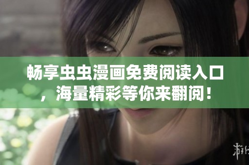 畅享虫虫漫画免费阅读入口，海量精彩等你来翻阅！