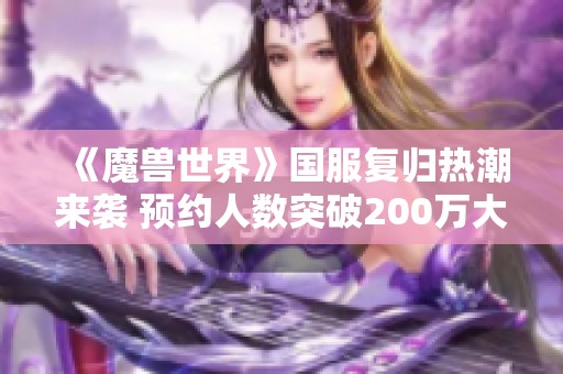 《魔兽世界》国服复归热潮来袭 预约人数突破200万大关