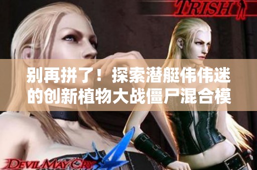 别再拼了！探索潜艇伟伟迷的创新植物大战僵尸混合模式