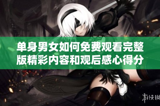 单身男女如何免费观看完整版精彩内容和观后感心得分享