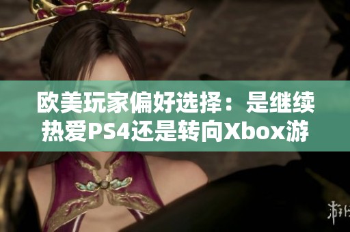 欧美玩家偏好选择：是继续热爱PS4还是转向Xbox游戏机