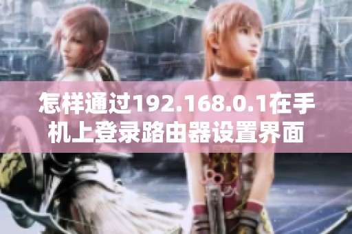 怎样通过192.168.0.1在手机上登录路由器设置界面